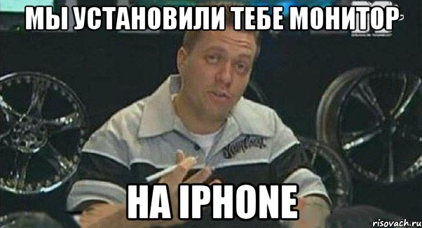 мы установили тебе монитор на iphone, Мем Монитор (тачка на прокачку)