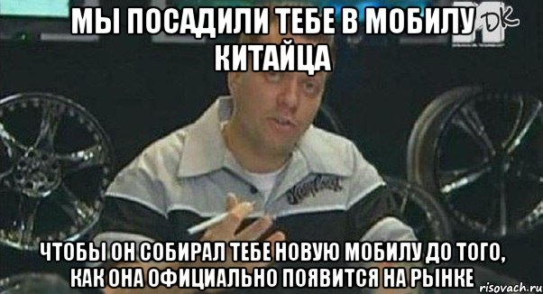 мы посадили тебе в мобилу китайца чтобы он собирал тебе новую мобилу до того, как она официально появится на рынке, Мем Монитор (тачка на прокачку)