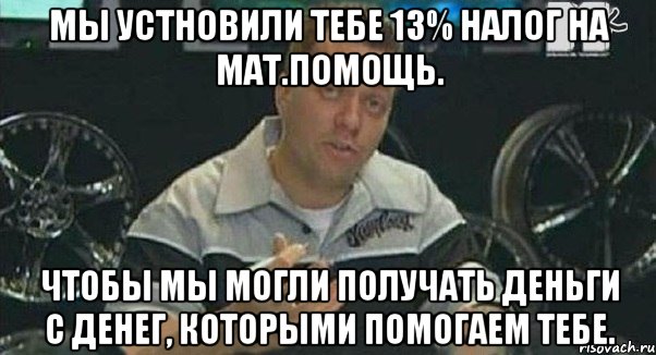 мы устновили тебе 13% налог на мат.помощь. чтобы мы могли получать деньги с денег, которыми помогаем тебе., Мем Монитор (тачка на прокачку)