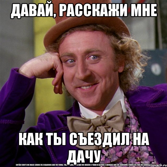 давай, расскажи мне как ты съездил на дачу, Мем Ну давай расскажи (Вилли Вонка)