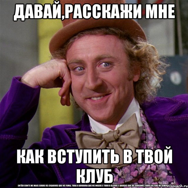 давай,расскажи мне как вступить в твой клуб, Мем Ну давай расскажи (Вилли Вонка)