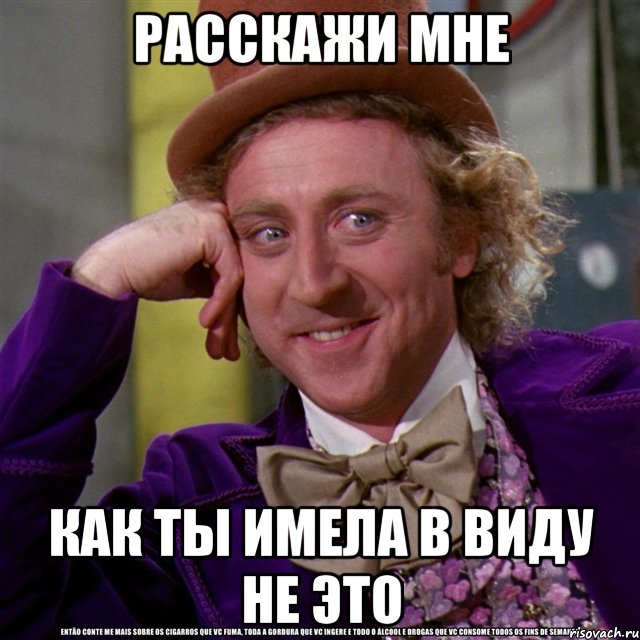 расскажи мне как ты имела в виду не это, Мем Ну давай расскажи (Вилли Вонка)