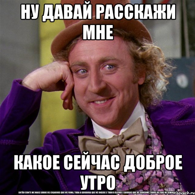 ну давай расскажи мне какое сейчас доброе утро, Мем Ну давай расскажи (Вилли Вонка)