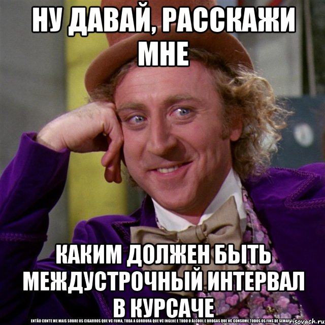 ну давай, расскажи мне каким должен быть междустрочный интервал в курсаче, Мем Ну давай расскажи (Вилли Вонка)