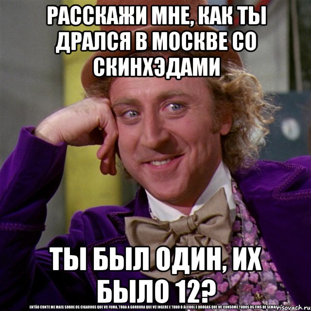 расскажи мне, как ты дрался в москве со скинхэдами ты был один, их было 12?, Мем Ну давай расскажи (Вилли Вонка)