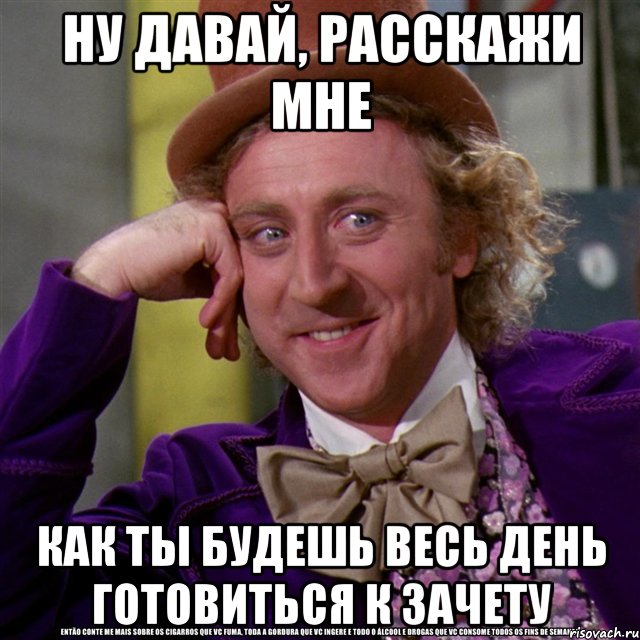 ну давай, расскажи мне как ты будешь весь день готовиться к зачету, Мем Ну давай расскажи (Вилли Вонка)