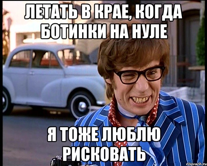 летать в крае, когда ботинки на нуле я тоже люблю рисковать, Мем Рисковый парень - Остин Пауэрс