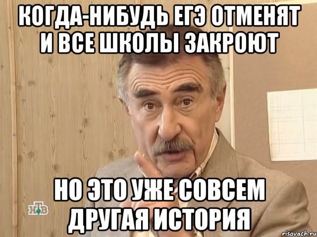 когда-нибудь егэ отменят и все школы закроют но это уже совсем другая история, Мем Каневский (Но это уже совсем другая история)