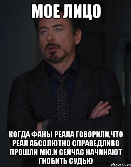 мое лицо когда фаны реала говорили,что реал абсолютно справедливо прошли мю.и сейчас начинают гнобить судью, Мем твое выражение лица