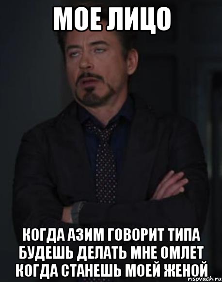 мое лицо когда азим говорит типа будешь делать мне омлет когда станешь моей женой, Мем твое выражение лица