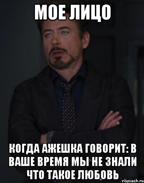 мое лицо когда ажешка говорит: в ваше время мы не знали что такое любовь, Мем твое выражение лица