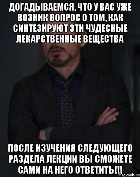 догадываемся, что у вас уже возник вопрос о том, как синтезируют эти чудесные лекарственные вещества после изучения следующего раздела лекции вы сможете сами на него ответить!!!, Мем твое выражение лица