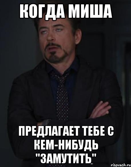 когда миша предлагает тебе с кем-нибудь "замутить", Мем твое выражение лица