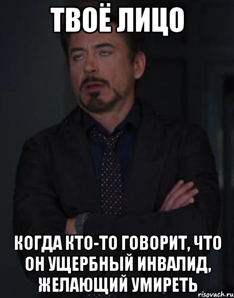 твоё лицо когда кто-то говорит, что он ущербный инвалид, желающий умиреть, Мем твое выражение лица