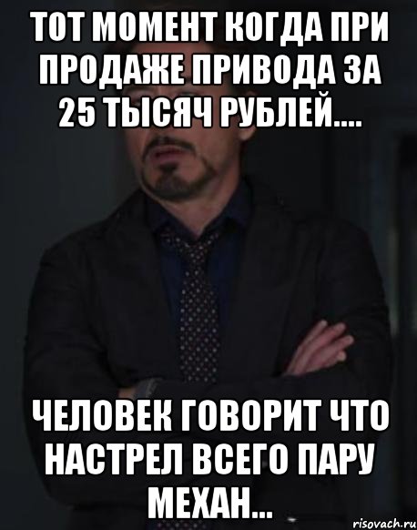 тот момент когда при продаже привода за 25 тысяч рублей.... человек говорит что настрел всего пару механ...