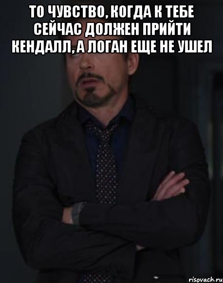 то чувство, когда к тебе сейчас должен прийти кендалл, а логан еще не ушел , Мем твое выражение лица