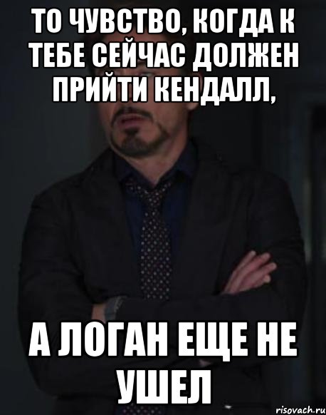 то чувство, когда к тебе сейчас должен прийти кендалл, а логан еще не ушел, Мем твое выражение лица