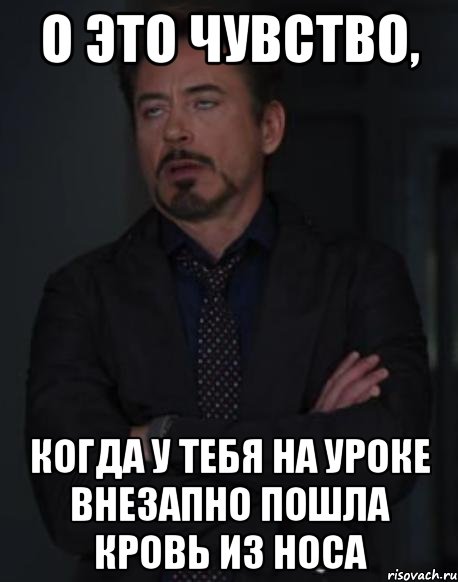 о это чувство, когда у тебя на уроке внезапно пошла кровь из носа, Мем твое выражение лица