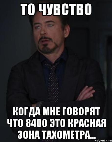 то чувство когда мне говорят что 8400 это красная зона тахометра...