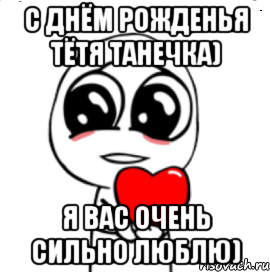 с днём рожденья тётя танечка) я вас очень сильно люблю), Мем  Я тебя люблю