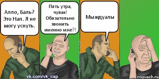 Алло, Баль? Это Нап. Я не могу уснуть. Пять утра, чувак! Обязательно звонить именно мне?! Мыждуалы, Комикс С кэпом (разговор по телефону)