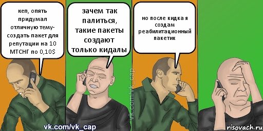 кеп, опять придумал отличную тему- создать пакет для репутации на 10 МТСНГ по 0,10$ зачем так палиться, такие пакеты создают только кидалы но после кидка я создам реабилитационный пакетик, Комикс С кэпом (разговор по телефону)