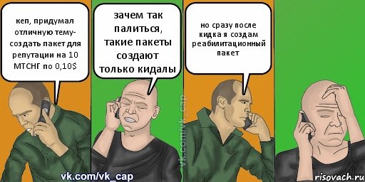 кеп, придумал отличную тему- создать пакет для репутации на 10 МТСНГ по 0,10$ зачем так палиться, такие пакеты создают только кидалы но сразу после кидка я создам реабилитационный пакет, Комикс С кэпом (разговор по телефону)