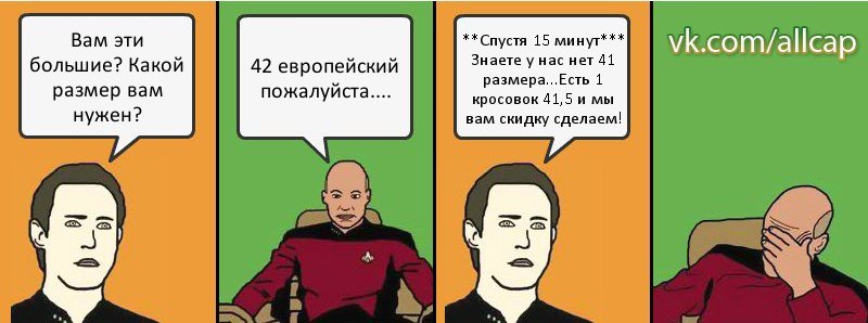 Вам эти большие? Какой размер вам нужен? 42 европейский пожалуйста.... **Спустя 15 минут*** Знаете у нас нет 41 размера...Есть 1 кросовок 41,5 и мы вам скидку сделаем!, Комикс с Кепом