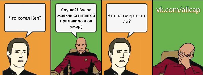 Что хотел Кеп? Слушай! Вчера мальчика штангой придавило и он умер( Что на смерть что ли?, Комикс с Кепом