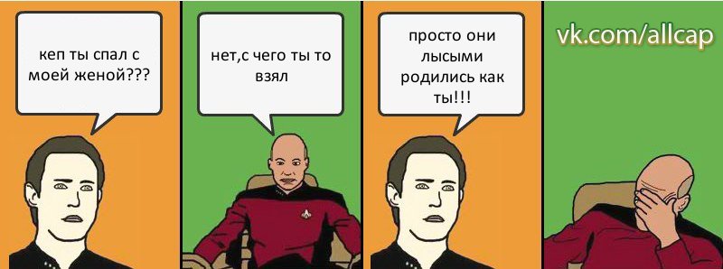 кеп ты спал с моей женой??? нет,с чего ты то взял просто они лысыми родились как ты!!!, Комикс с Кепом