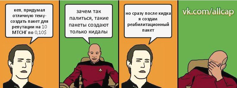 кеп, придумал отличную тему- создать пакет для репутации на 10 МТСНГ по 0,10$ зачем так палиться, такие пакеты создают только кидалы но сразу после кидка я создам реабилитационный пакет, Комикс с Кепом