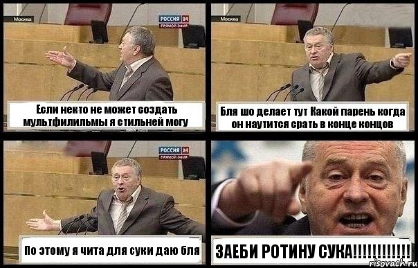 Если некто не может создать мультфилильмы я стильней могу Бля шо делает тут Какой парень когда он наутится срать в конце концов По этому я чита для суки даю бля ЗАЕБИ РОТИНУ СУКА!!!