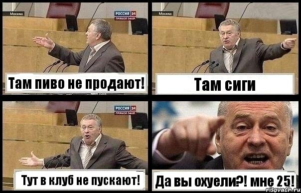 Там пиво не продают! Там сиги Тут в клуб не пускают! Да вы охуели?! мне 25!