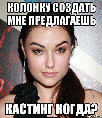 колонку создать мне предлагаешь кастинг когда?, Мем  Саша Грей улыбается