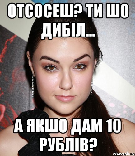 отсосеш? ти шо дибіл... а якшо дам 10 рублів?, Мем  Саша Грей улыбается