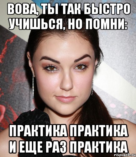 вова, ты так быстро учишься, но помни: практика практика и еще раз практика, Мем  Саша Грей улыбается