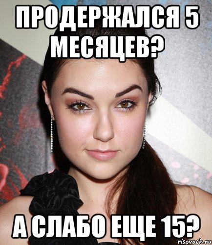 продержался 5 месяцев? а слабо еще 15?, Мем  Саша Грей улыбается