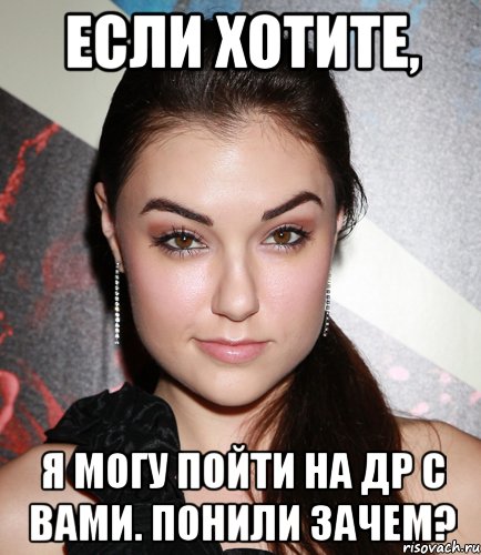 если хотите, я могу пойти на др с вами. понили зачем?, Мем  Саша Грей улыбается