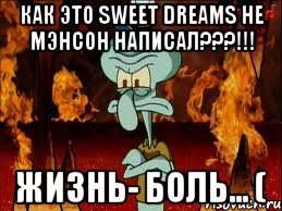 как это sweet dreams не мэнсон написал???!!! жизнь- боль... (