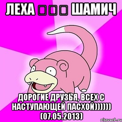 леха ♔♔♔ шамич дорогие друзья, всех с наступающей пасхой)))))) (07.05.2013), Мем слоупок