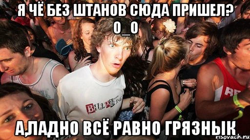 я чё без штанов сюда пришел? о_о а,ладно всё равно грязнык, Мем   озарение