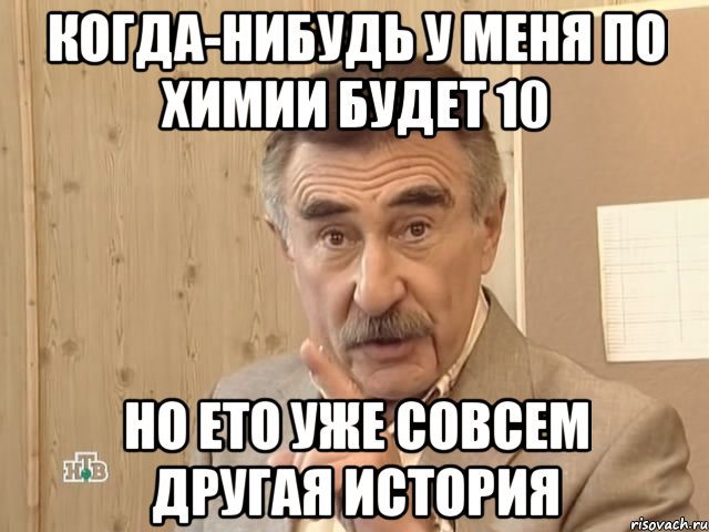 когда-нибудь у меня по химии будет 10 но ето уже совсем другая история, Мем Каневский (Но это уже совсем другая история)