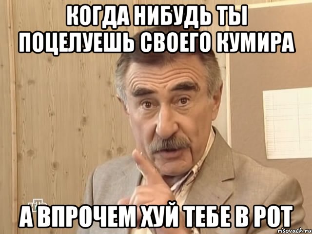 когда нибудь ты поцелуешь своего кумира а впрочем хуй тебе в рот, Мем Каневский (Но это уже совсем другая история)