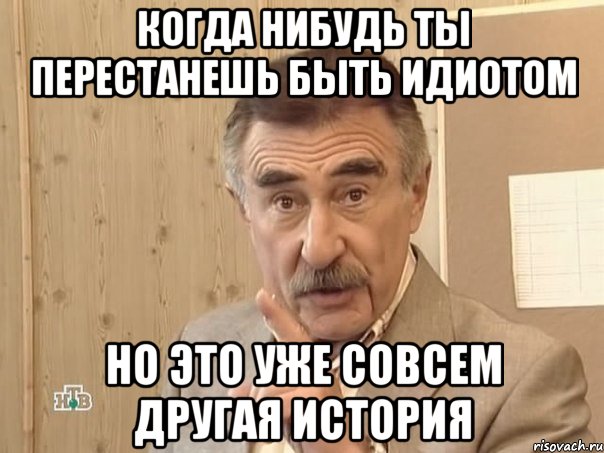 когда нибудь ты перестанешь быть идиотом но это уже совсем другая история, Мем Каневский (Но это уже совсем другая история)