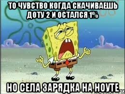 то чувство когда скачиваешь доту 2 и остался 1% но села зарядка на ноуте, Мем Спанч Боб плачет