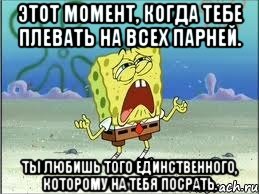 этот момент, когда тебе плевать на всех парней. ты любишь того единственного, которому на тебя посрать., Мем Спанч Боб плачет