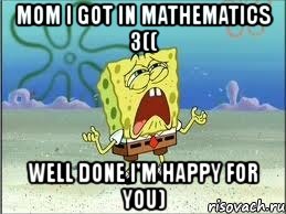 mom i got in mathematics 3(( well done i'm happy for you)