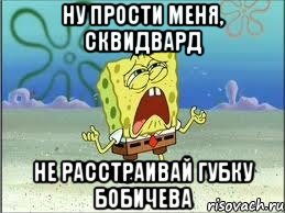 ну прости меня, сквидвард не расстраивай губку бобичева, Мем Спанч Боб плачет