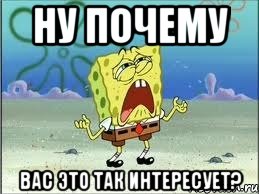 ну почему вас это так интересует?, Мем Спанч Боб плачет