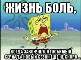 жизнь боль, когда закончился любимый сериал,а новый сезон еще не скоро, Мем Спанч Боб плачет